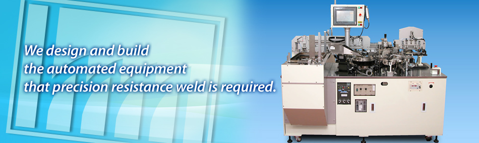We design and build the automated equipment that precision resistance weld is required.