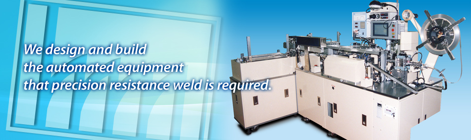 We design and build the automated equipment that precision resistance weld is required.