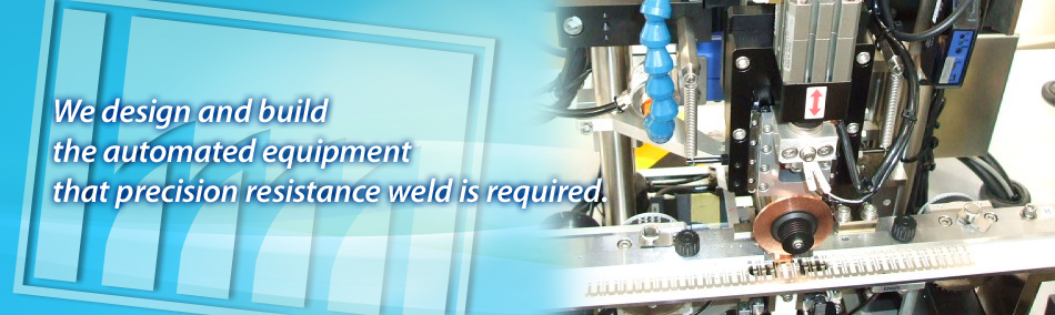 We design and build the automated equipment that precision resistance weld is required.